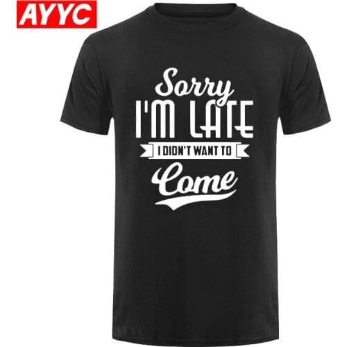 Sorry I Am Late I Didn't Want To Come Letters Print T Shirt Men Casual Cotton T shirt High Quality O neck Tee Tops