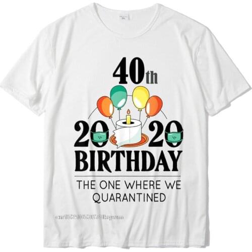 40th Birthday Quarantined 2021 Funny Happy Bday Gift T-Shirt Cotton Street Tops T Shirt Cute Men T Shirt Camisa