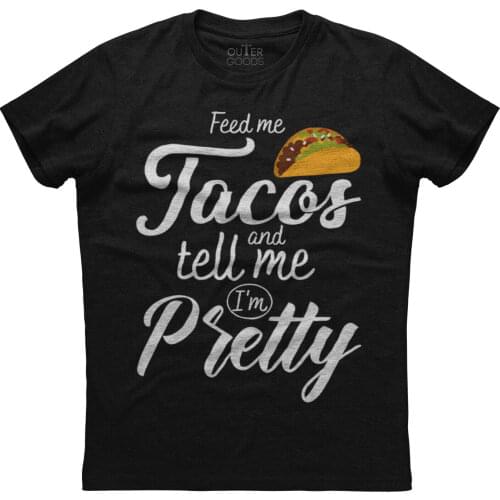 Feed Me Tacos & Tell Me I'm Pretty. Funny Graphic Phrase T-Shirt. Summer Cotton O-Neck Short Sleeve Mens T Shirt New S-3XL