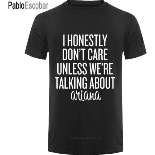 Funny Men t shirt men novelty tshirt I HONESTLY DON_T CARE UNLESS WE_RE TALKING ABOUT ARIANA WHITE ARIANA GRANDE cool T-Shirt