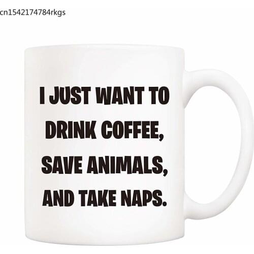 Gifts Funny Coffee Mug I Just Want To Drink Coffee Save Animals and Take Naps 11Oz Novelty Ceramic Cups