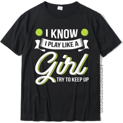 I Know I Play Like A Girl Funny Tennis Shirt Tennis Lover T-Shirt Slim Fit Cotton Men T Shirt Design Popular T Shirts