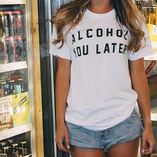 Alcohol you later drinking beer slogan funny t shirt Women fashion tops party t shirt tees moletom do tumblr t shirt casual tops