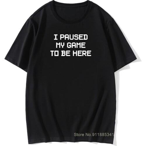 Mens I Paused My Game To Be Here Novelty T Shirts Men Tops Cool Tee Shirt Video Gamer Gaming Cotton T-shirts