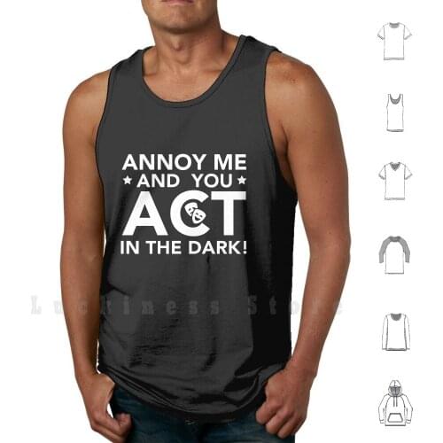 Annoy Me And You Act In The Dark - Theater Shirt Backstage tank tops vest sleeveless Theatre Theatre Problems