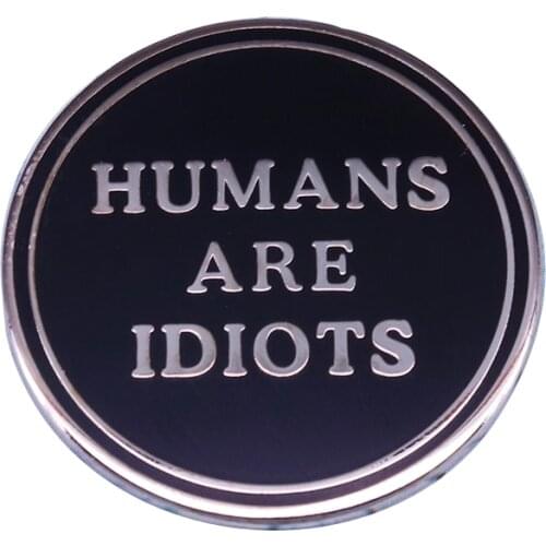 Humans are idiots hard enamel pin true humanity funny cool sarcastic accessory