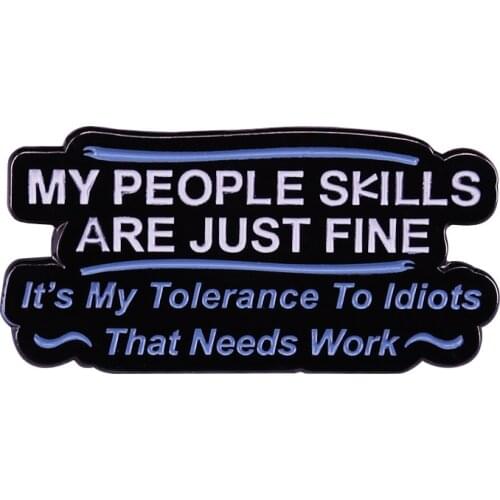 MY PEOPLE SKILLS ARE JUST FINE Its My Tolerance To Idiots That Needs Work Funny Statement Metal Enamel Lapel Badge Brooch Pin