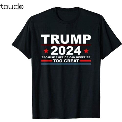 Trump 2024 - Because America Can Never Be Too Great Funny T-Shirt Birthday Gift
