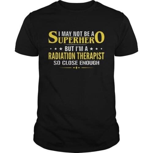 I May Not Be A Superhero. Funny Radiation Therapist Phrase T-Shirt. Summer Cotton O-Neck Short Sleeve Mens T Shirt New S-3XL