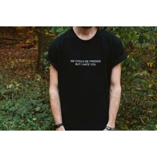 We could be friends but i hate you Unisex funny T shirt summer clothing Mens women casual tops t shirt tees tshirt-J001