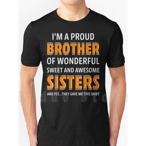 I'M A Proud Brother Of Wonderful Sweet Awesome Sisters T Shirt Diy Big Size 100% Cotton For Brother Bro Sibling Brother Fathers