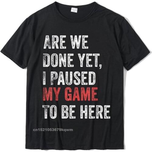 Are We Done Yet I Paused My Game To Be Here Funny Gamer T-Shirt Cotton Gift Tops & Tees Funny Mens Top T-Shirts Normal