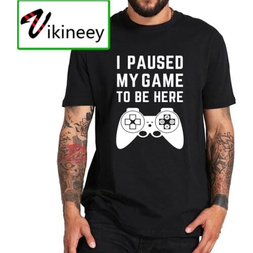 I Paused My Game to Be Here T Shirt Funny Video Game Novelty Gamer Tshirt Crewneck EU Size 100% Cotton Cover Print Camiseta