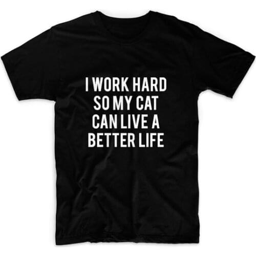 I Work Hard So My Cat Can Have A Better Life Women Tshirts Cotton Casual t Shirt For Lady Top Tee Hipster Tumblr Black H-17