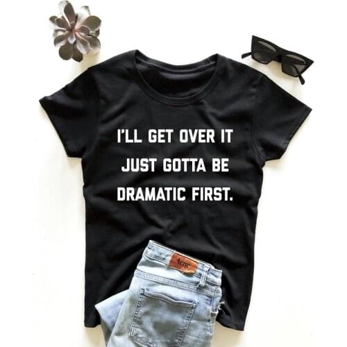 I'll get over it just gotta be dramatic first T-Shirt Hipster Grunge Letter Slogan Tee Summer dramatic Vintage t shirt Girl Tops