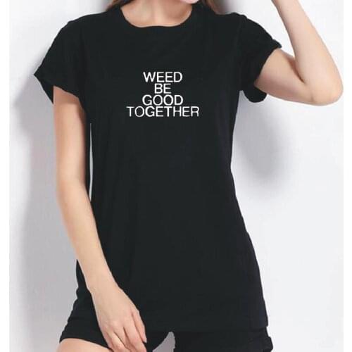 Weed Be Good Together Letter Print T-shirt Women Summer Fashion Plus Size Short Sleeve Harajuku Tee Shirt Hipster Funny Tshirt