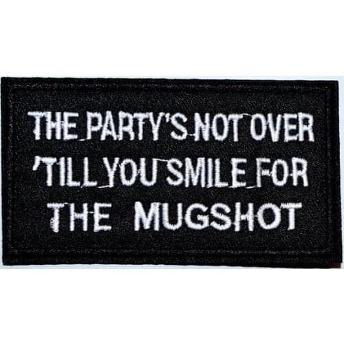 Hot! THE PARTY 's NOT OVER TILL YOU SMILE FOR THE MUGSHOT iron on patch (Size is about 9 * 4.8 cm)