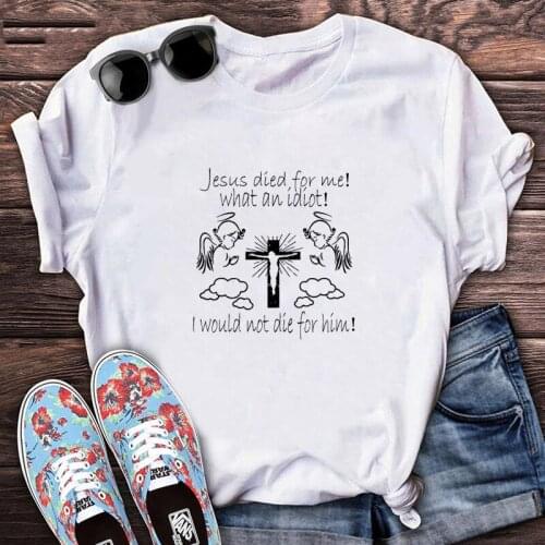 Jesus Died for Me I Would Not Die for Him T Shirt Women 2021 Fashion Woman Tshirts Graphic Print Harajuku Ladies Clothing