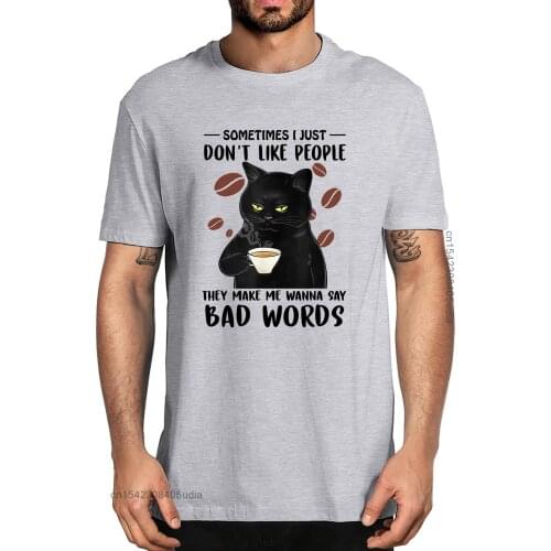 Black Cat Sometimes Don’T Like People They Make Me Say Bad Words Mens 100% Cotton Designer T-Shirts Unisex Humor Funny Tee