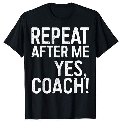 Repeat After Me Yes Coach T-Shirt Funny Coaching Gift