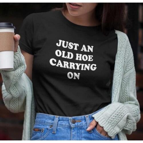 Just an old ho carrying on Print Women Tshirts Cotton Casual Funny t Shirt For Lady Yong Girl Top Tee Hipster FS-260