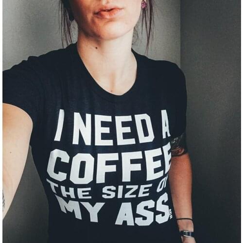 I Need A Coffee The Size Of My Ass cute T-Shirt 100% Cotton funny street style tumblr unisex women quote Fashion tshirt top tee