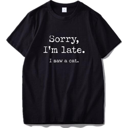 100% Cotton Tshirt Cats Sorry I am Late I saw a cat Original Design Home Joke 2020 T-shirt EU Size