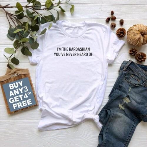 I'm The Kardashian You've Never Heard Of printed T-Shirt 100% cotton short sleeve o neck top tees funny tshirts for women girl