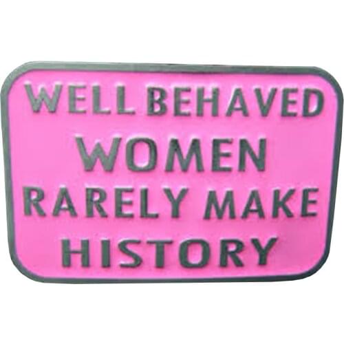 We behaved women rarely make history Pin