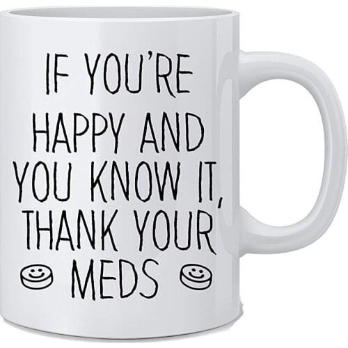 If You're Happy and You Know It Thank Your MEDS Funny Coffee Mug