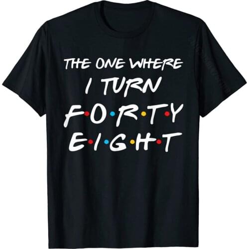 The One Where I Turn Forty Eight Funny 48th Birthday Gift T-Shirt Cheap Student T Shirt Family T Shirt Cotton Normal