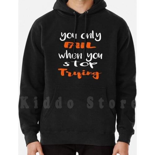 You Only Fail When You Stop Trying hoodie long sleeve Stop Trying Quote Motivation Never Stop Trying