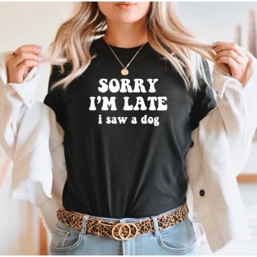 Sorry I'm Late I Saw a Dog Print Women Print Women Tshirts Cotton Casual Funny t Shirt For Lady Yong Girl Top Tee Hipster FS-279