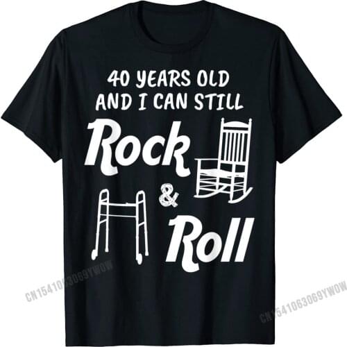 Funny 40th Birthday Gag Gift Rock And Roll T-Shirt Men High Quality Cool T Shirt Harajuku Cotton T Shirts Camisa