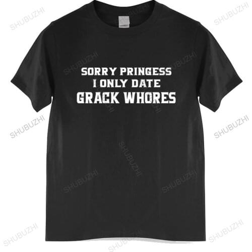 Tshirt men cotton tops Sorry Princess I Only Date Crack Whores T-Shirts Black men t shirt euro size