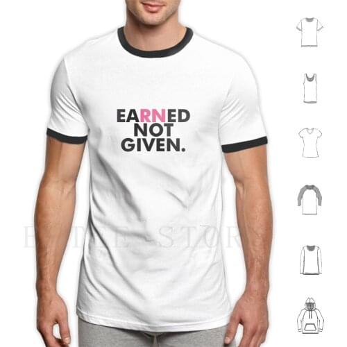 Earned Not Given National Nurses Rn-Nursing Gift T Shirt Diy Big Size 100% Cotton Nurse Nursing Nurse Rn Clinicals Nurse