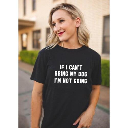 If I Can't Bring My Dog I'm Not Going Letter Women T-Shirt O-Neck Funny Casual Tees Dog Lover Gift Female Tops Harajuku Clothes