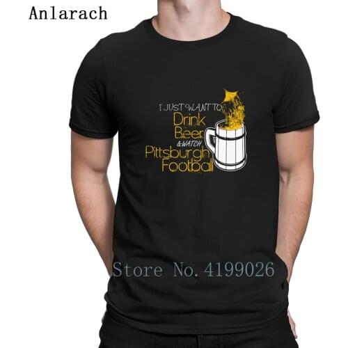 Pittsburgh Footballs I Just Want To Drink Beer Tshirts Gents Slim Fit Design Spring Mens Tshirt Euro Size S-3xl Vintage