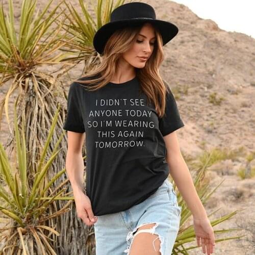I DIDN'T SEE ANYONE TODAY SO I'M WEARING THIS AGAIN TOMORROW women T-Shirt Round Neck tshirt fashion cotton tee Printed tops