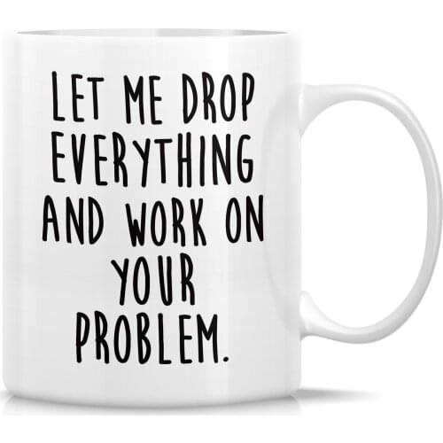 Let Drop Everything & Work On Problem 11 Oz Ceramic Coffee Mugs - Funny,Sarcastic, Motivational, Inspirational birthday gifts