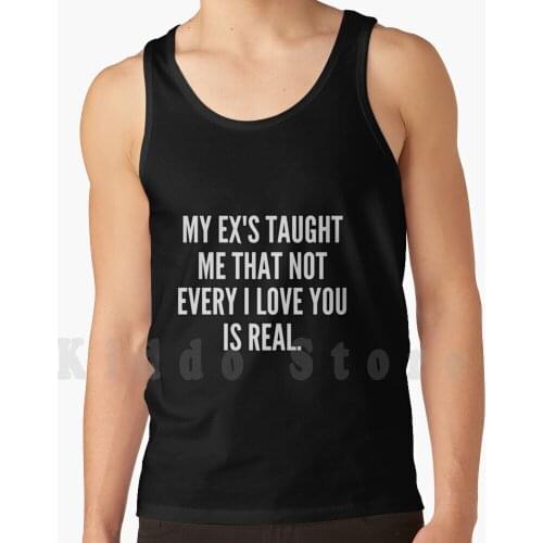 My Ex S Taught Me That Not Every I Love You Is Real Tank Tops Vest Sleeveless My Ex S Taught Me That Not Every I