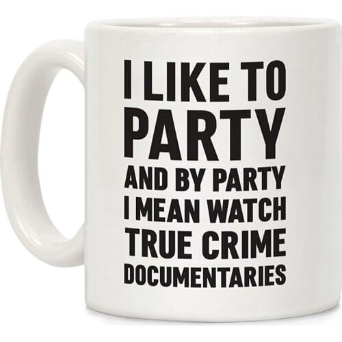 I Like To Party And By Party I Mean Watch True Crime Documentaries White 11 Ounce Ceramic Coffee Mug