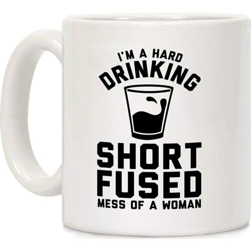 I'm a Hard Drinking Short Fused Mess of a Woman White 11 Ounce Ceramic Coffee Mug