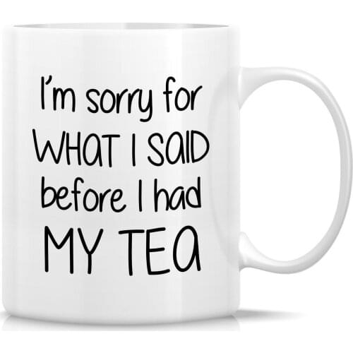 Funny Mug I'm Sorry for What I Said Before I Had My Tea 11 Oz Ceramic Coffee Mug