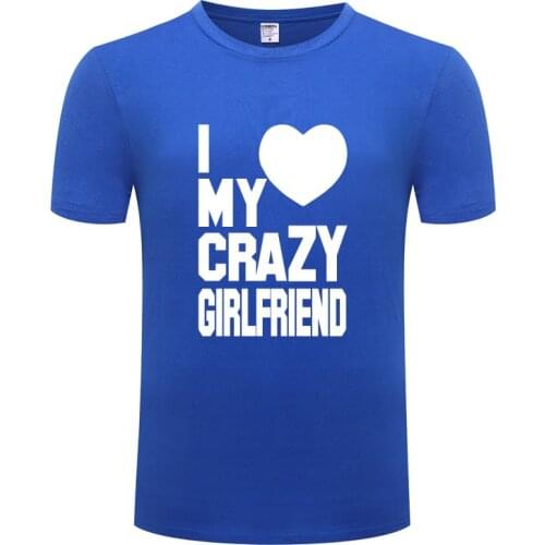 Funny I Love My Crazy Girlfriend - St Valentines Day Gift Cotton T Shirt Cool Men O-Neck Summer Short Sleeve Tshirts Humor Tees