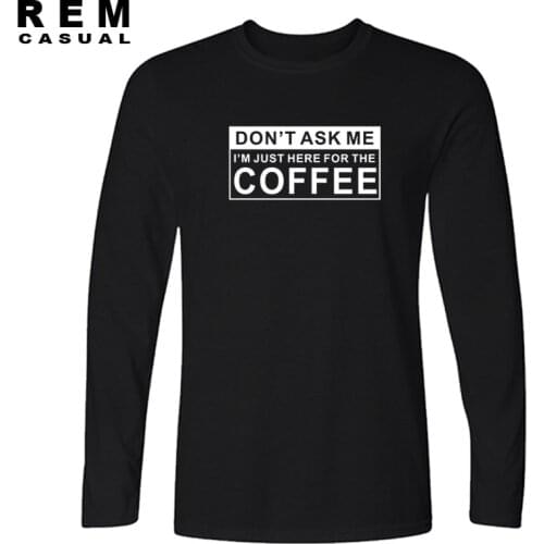 New JUST HERE FOR THE COFFEE FUNNY PRINTED T Shirts O Neck Fashion Cotton Male Long sleeve T-shirts