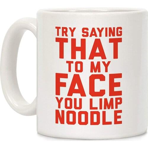 Try Saying That To My Face You Limp Noodle White 11 Ounce Ceramic Coffee Mug