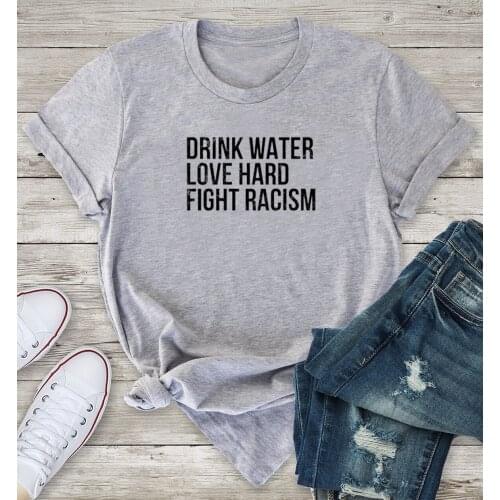 Drink Water Love Hard Fight Racism T-Shirt funny 100% Cotton grunge Fashion women casual unisex quote hipster tshirt top fit tee