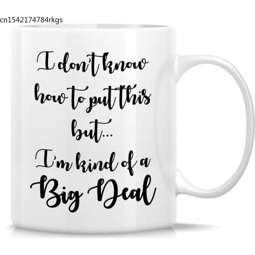 I Don't Know How to Put This but I'm Kind of a Big Deal 11 Oz Ceramic Coffee Mugs - Funny, Inspirational birthday gifts