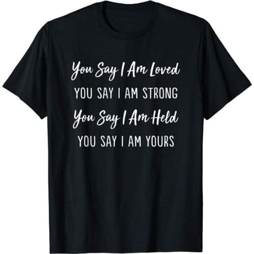 You Say I Am Loved, You Say I Am Strong T-Shirt Brand Men 2019 Fashion Round Neck Best Selling Male Natural Cotton Adult T-Shirt
